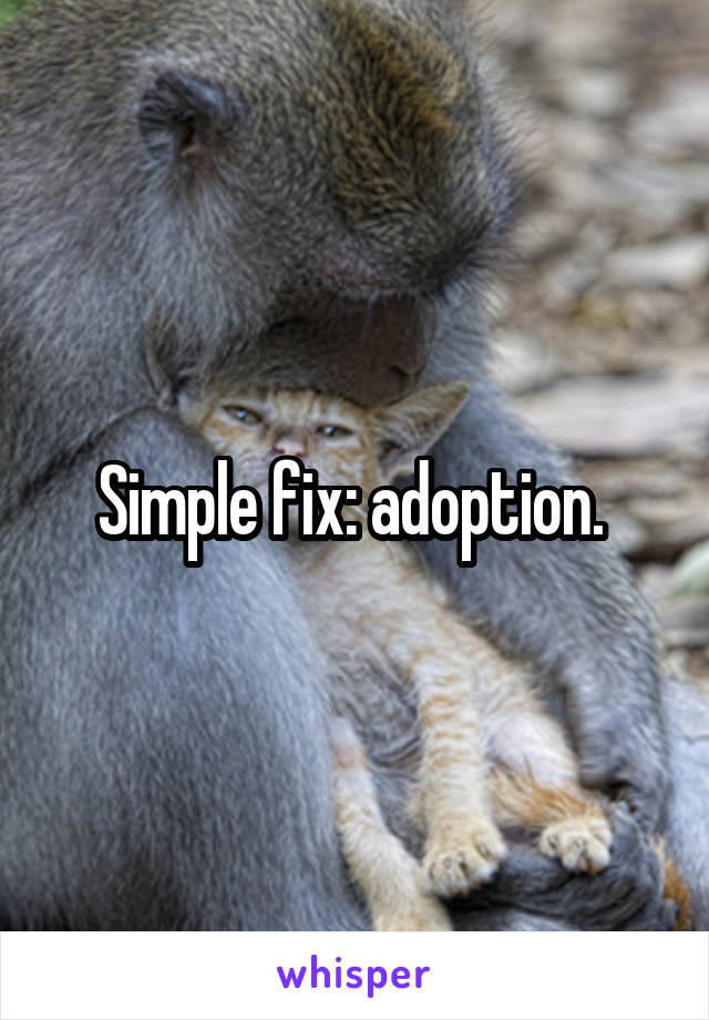 Simple fix: adoption. 