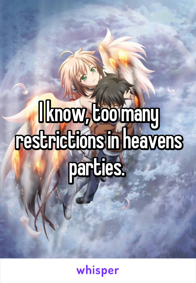 I know, too many restrictions in heavens parties. 