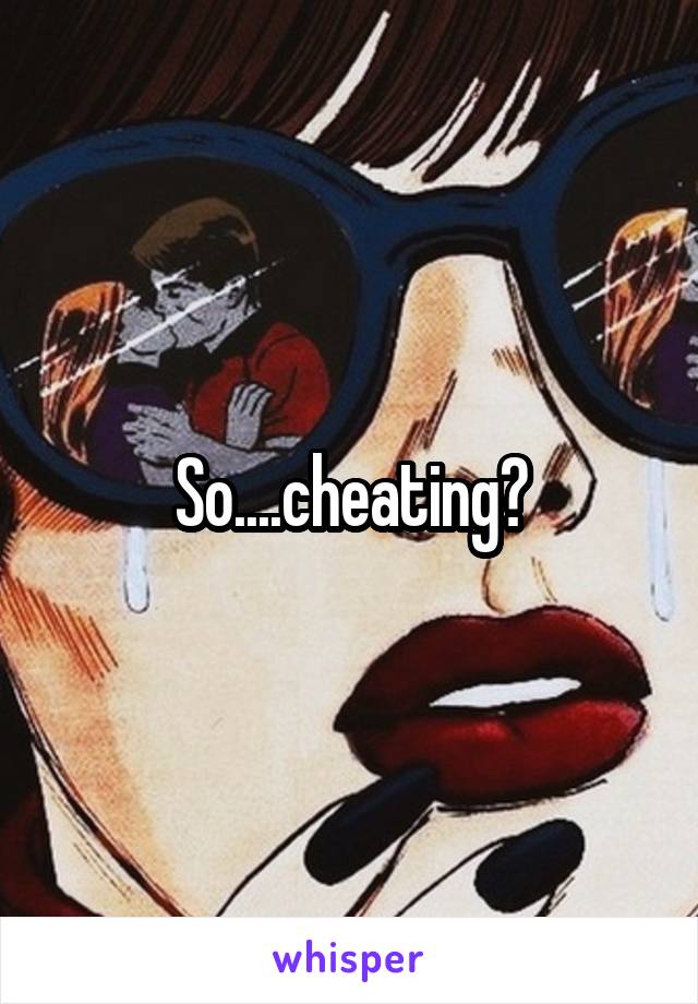 So....cheating?