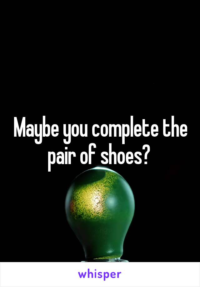 Maybe you complete the pair of shoes? 