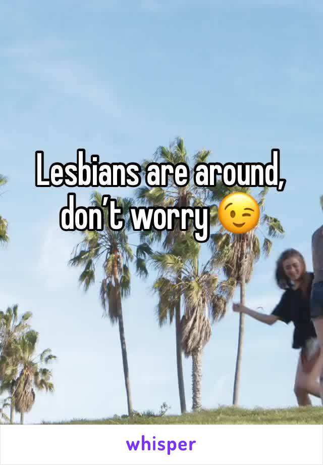 Lesbians are around, don’t worry 😉