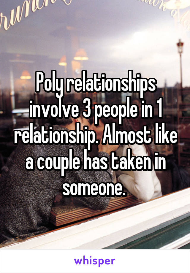 Poly relationships involve 3 people in 1 relationship. Almost like a couple has taken in someone. 