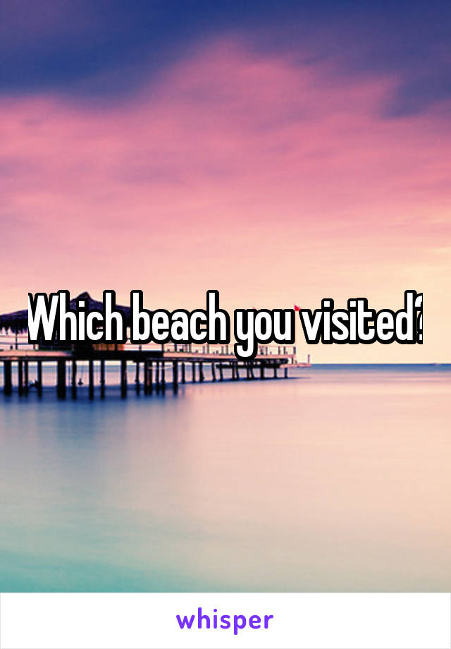 Which beach you visited?