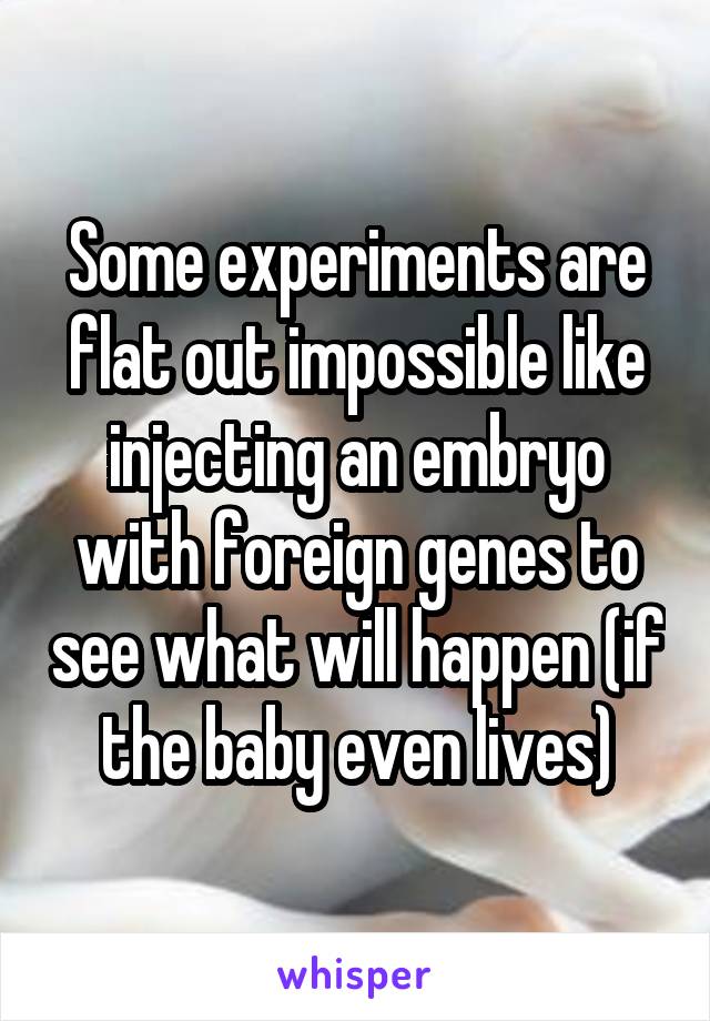 Some experiments are flat out impossible like injecting an embryo with foreign genes to see what will happen (if the baby even lives)