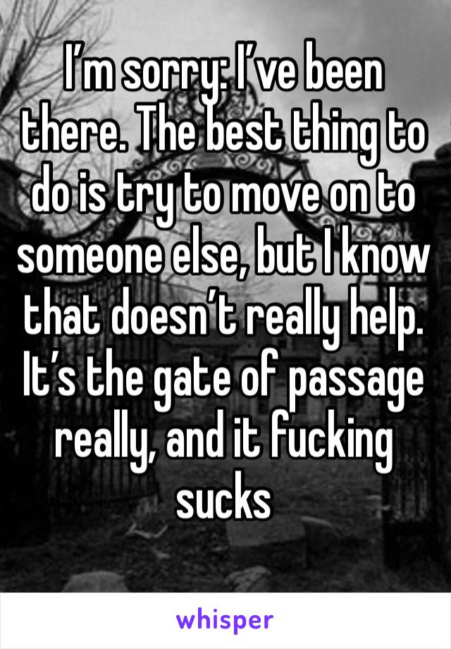 I’m sorry: I’ve been there. The best thing to do is try to move on to someone else, but I know that doesn’t really help. It’s the gate of passage really, and it fucking sucks 