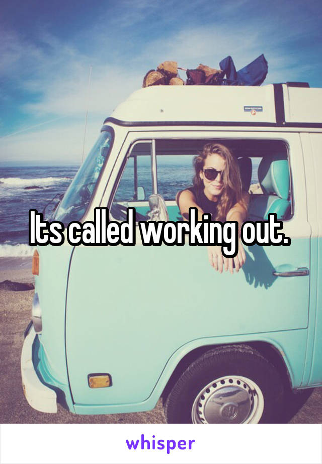 Its called working out. 