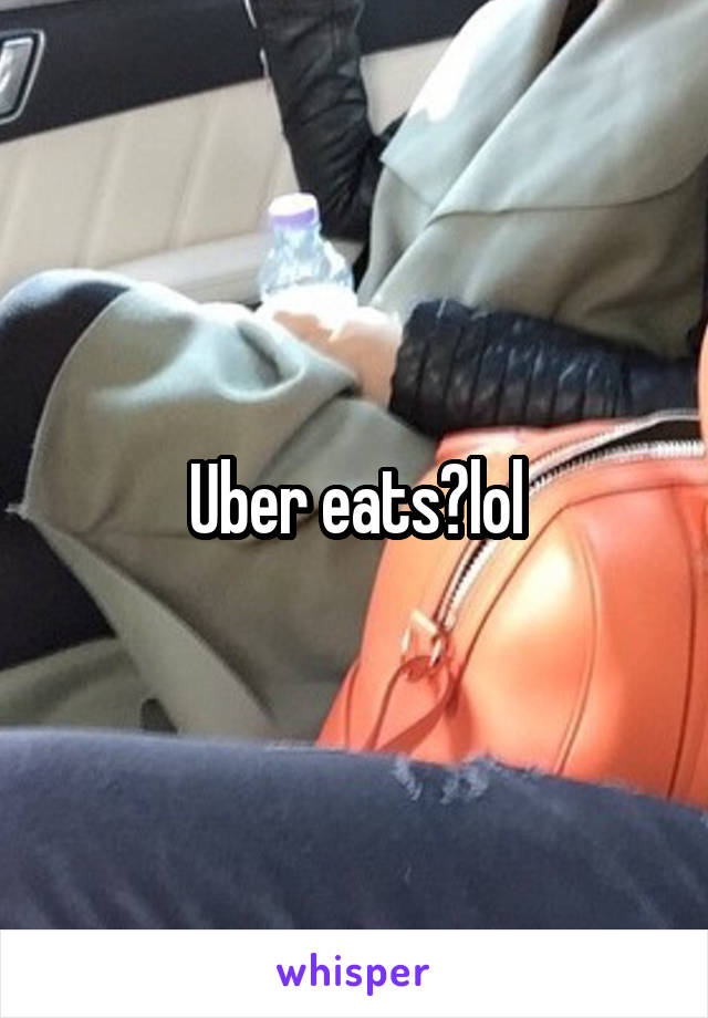 Uber eats?lol