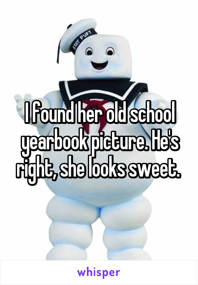 I found her old school yearbook picture. He's right, she looks sweet. 