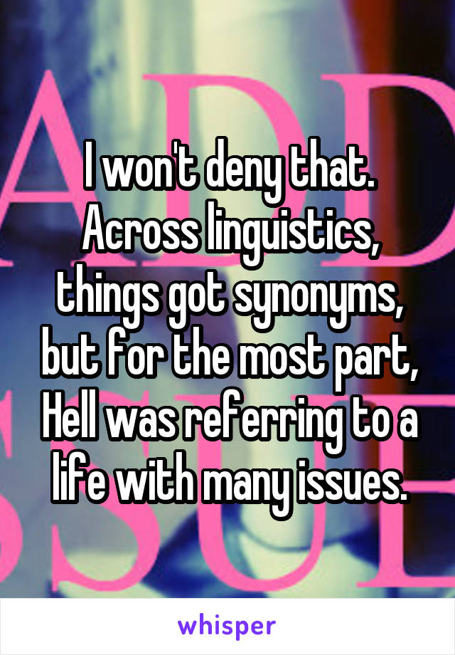 I won't deny that.
Across linguistics, things got synonyms, but for the most part, Hell was referring to a life with many issues.