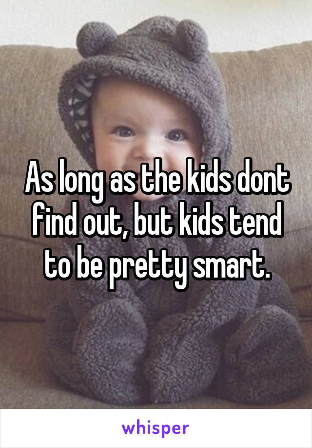 As long as the kids dont find out, but kids tend to be pretty smart.