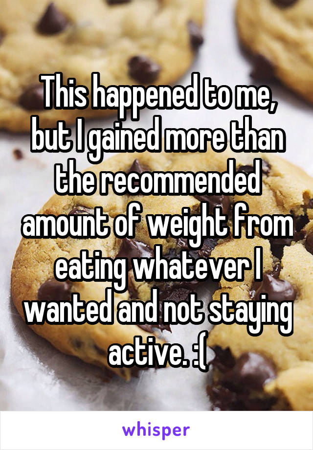 This happened to me, but I gained more than the recommended amount of weight from eating whatever I wanted and not staying active. :(