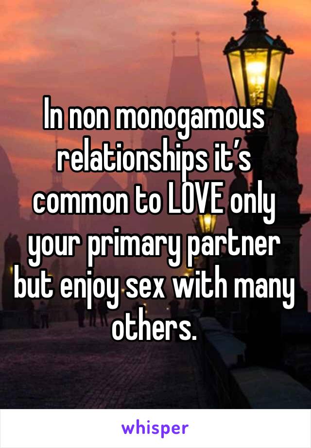 In non monogamous relationships it’s common to LOVE only your primary partner but enjoy sex with many others. 