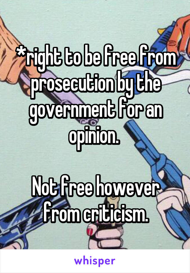 *right to be free from prosecution by the government for an opinion. 

Not free however from criticism.