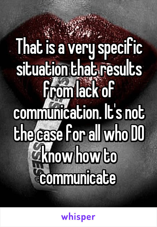 That is a very specific situation that results from lack of communication. It's not the case for all who DO know how to communicate 