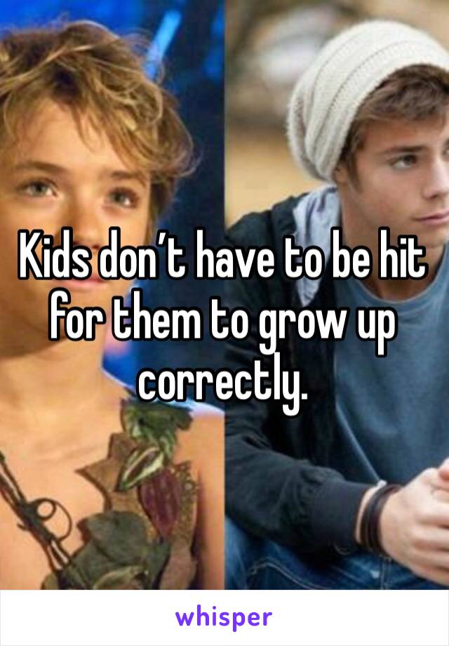Kids don’t have to be hit for them to grow up correctly. 