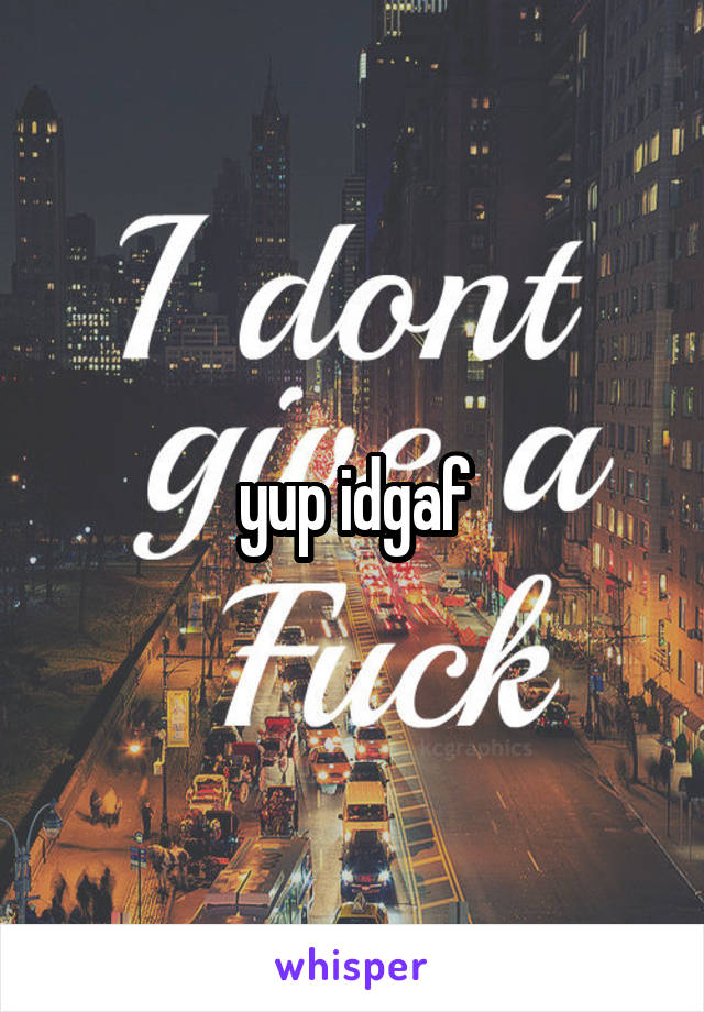 yup idgaf