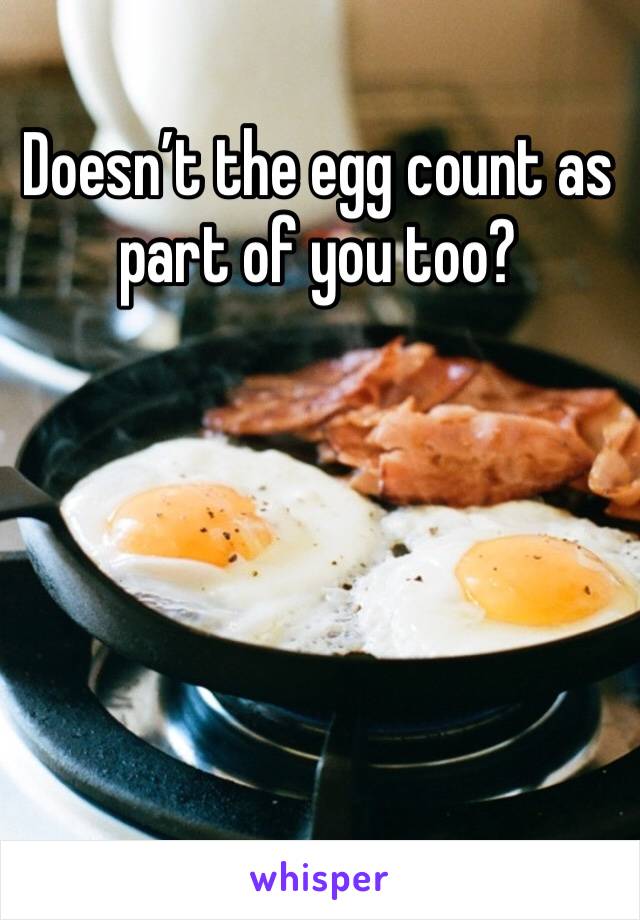 Doesn’t the egg count as part of you too?