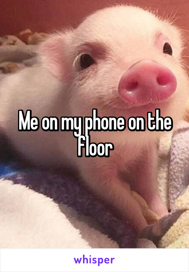 Me on my phone on the floor