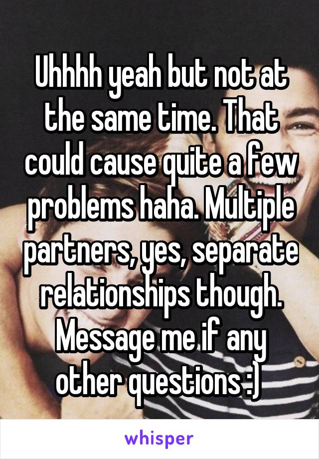 Uhhhh yeah but not at the same time. That could cause quite a few problems haha. Multiple partners, yes, separate relationships though. Message me if any other questions :) 