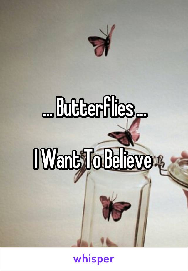 ... Butterflies ...

I Want To Believe 