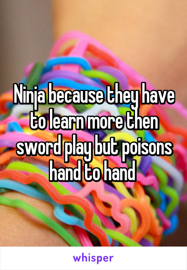 Ninja because they have to learn more then sword play but poisons hand to hand 