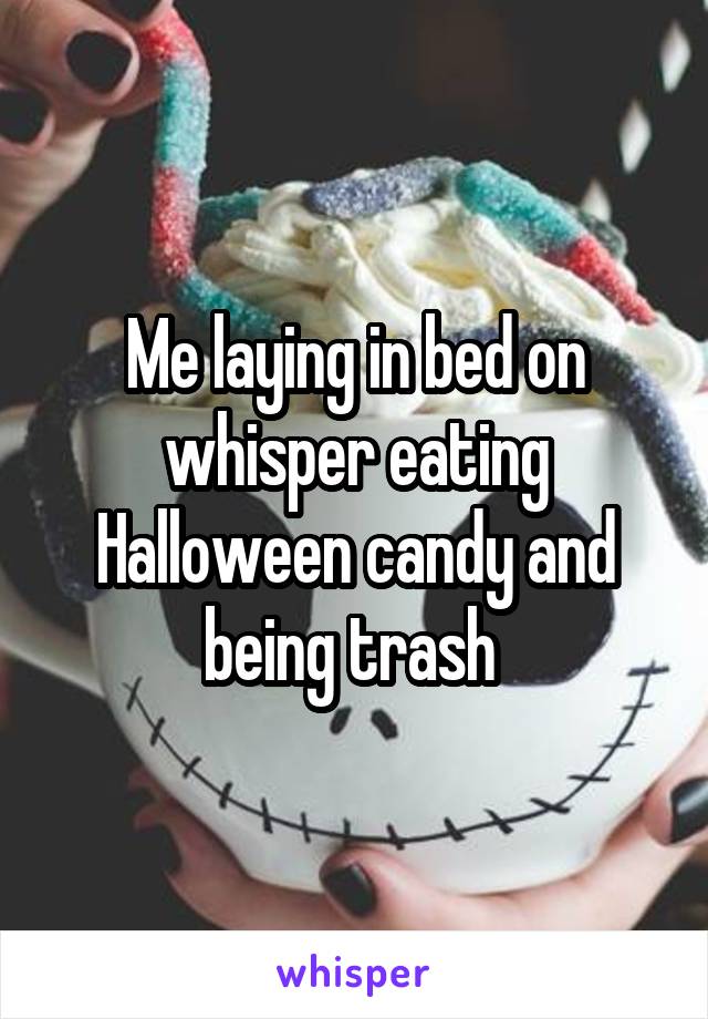 Me laying in bed on whisper eating Halloween candy and being trash 