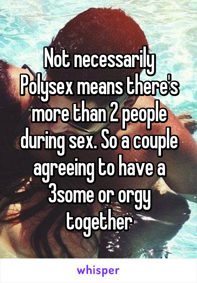 Not necessarily
Polysex means there's more than 2 people during sex. So a couple agreeing to have a 3some or orgy together