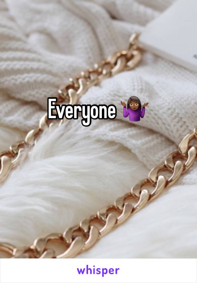 Everyone 🤷🏾‍♀️