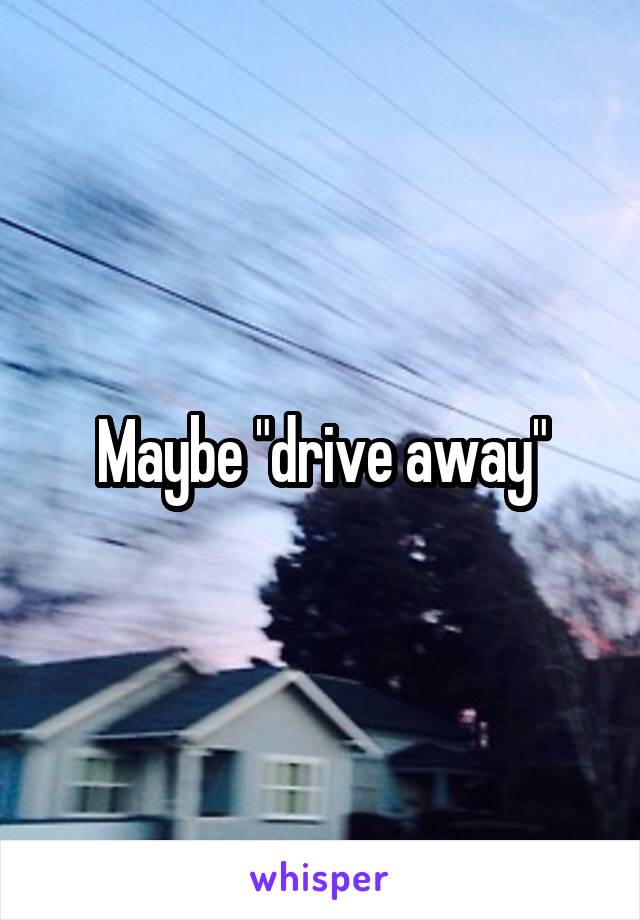 Maybe "drive away"