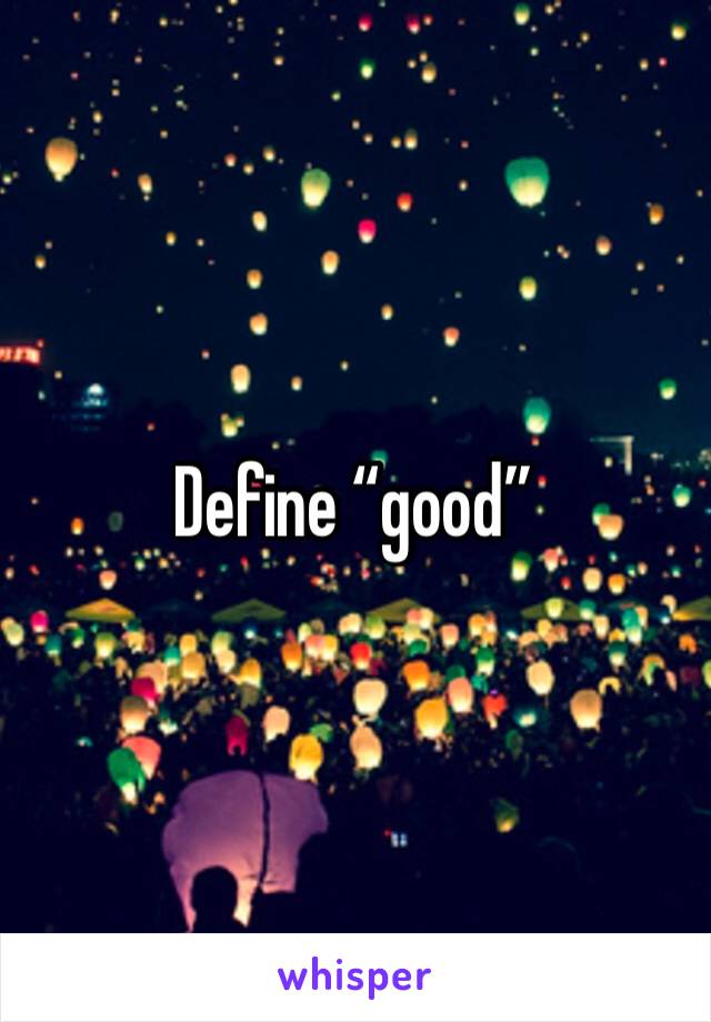 Define “good”