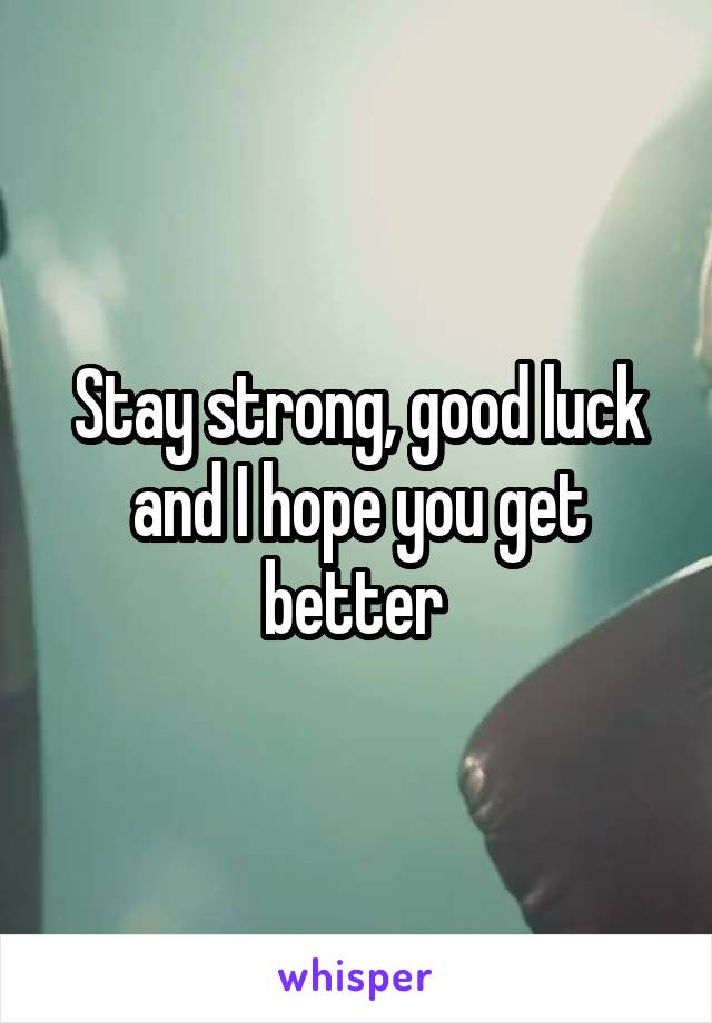 Stay strong, good luck and I hope you get better 