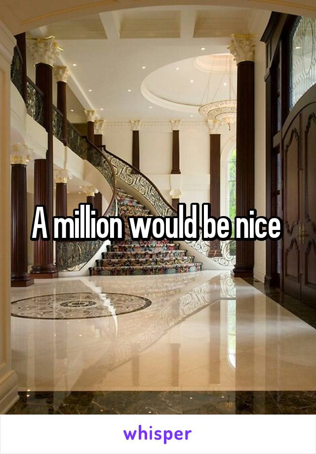 A million would be nice 