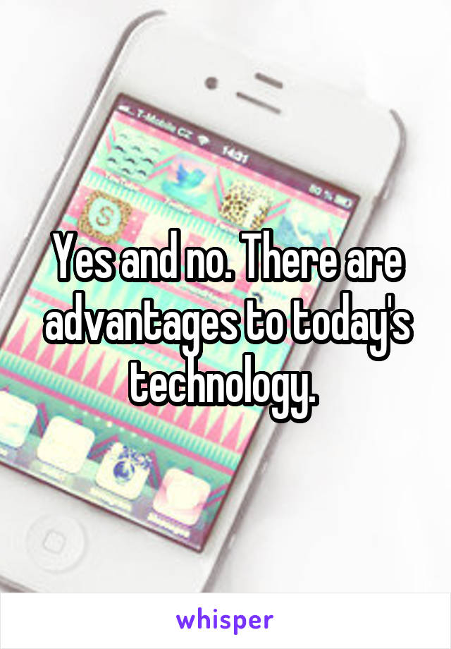 Yes and no. There are advantages to today's technology. 