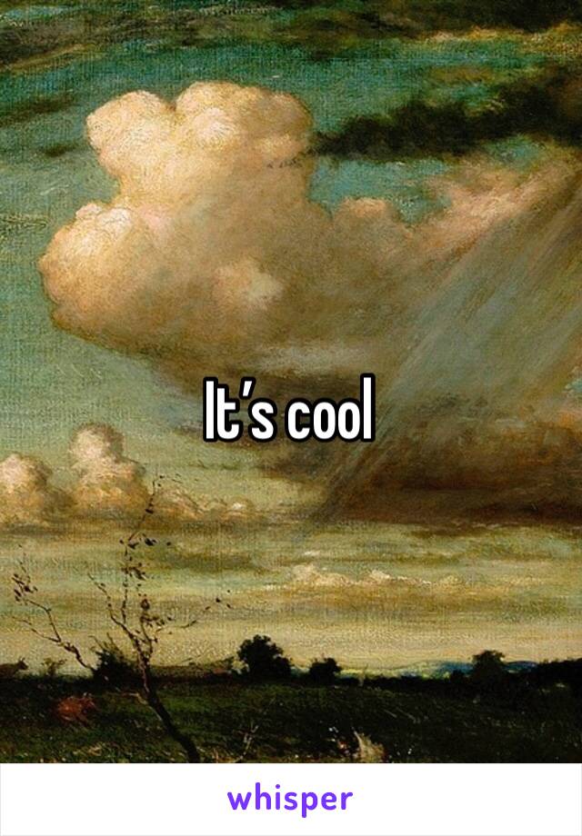 It’s cool 
