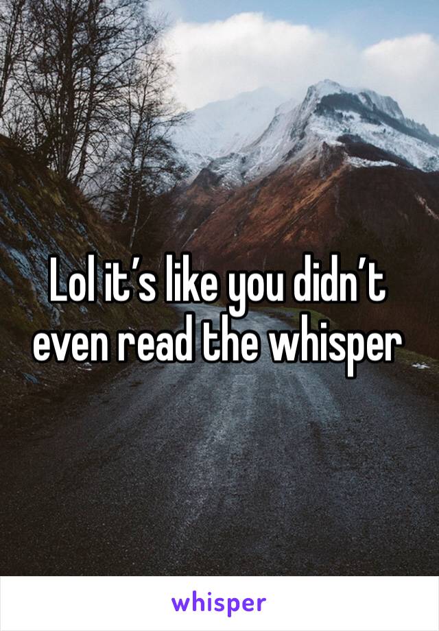 Lol it’s like you didn’t even read the whisper 