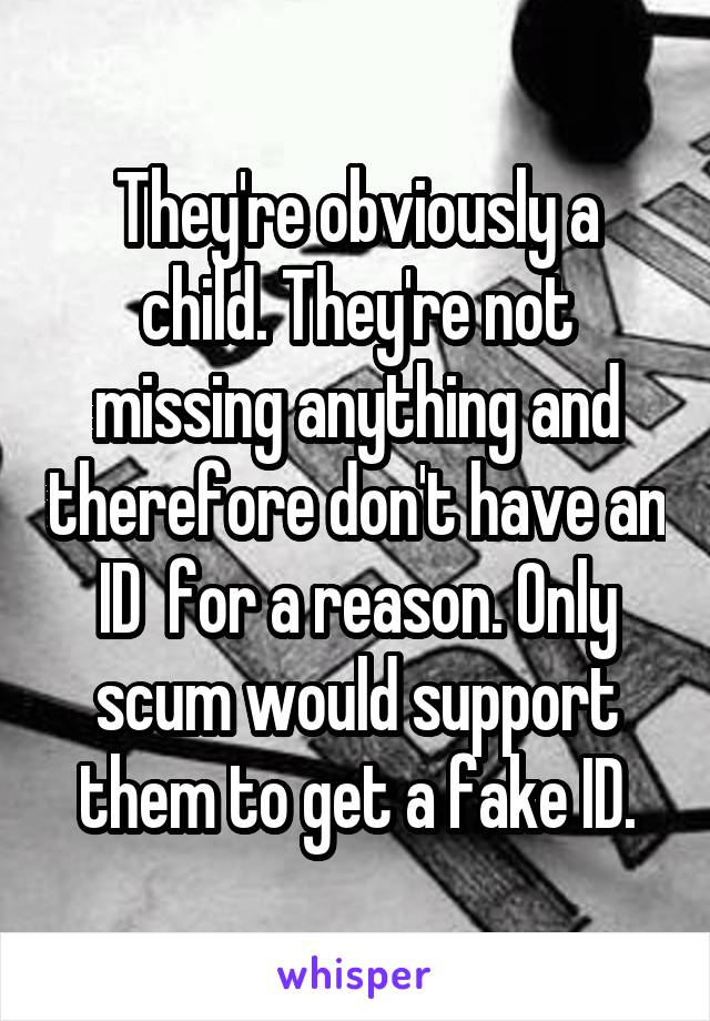 They're obviously a child. They're not missing anything and therefore don't have an ID  for a reason. Only scum would support them to get a fake ID.