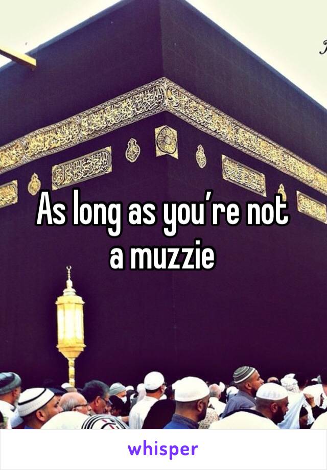 As long as you’re not a muzzie