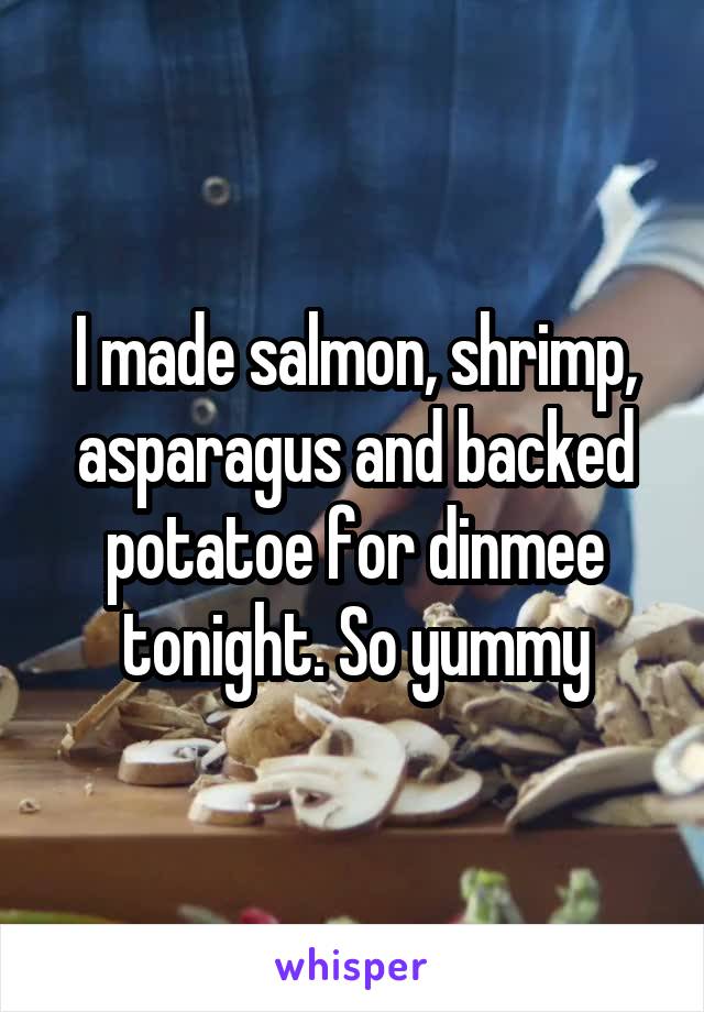 I made salmon, shrimp, asparagus and backed potatoe for dinmee tonight. So yummy