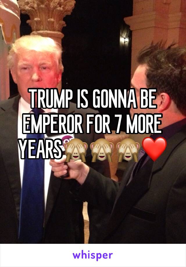 TRUMP IS GONNA BE EMPEROR FOR 7 MORE YEARS🙈🙈🙈❤️