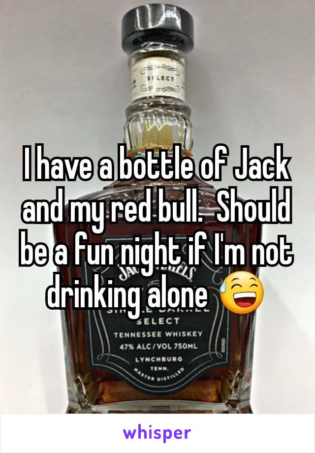 I have a bottle of Jack and my red bull.  Should be a fun night if I'm not drinking alone 😅