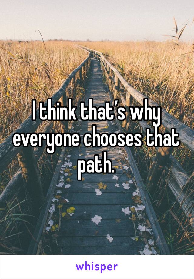 I think that’s why everyone chooses that path. 