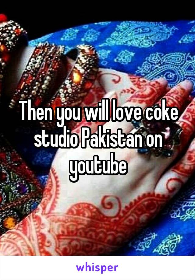 Then you will love coke studio Pakistan on youtube
