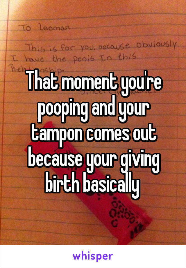 That moment you're pooping and your tampon comes out because your giving birth basically 