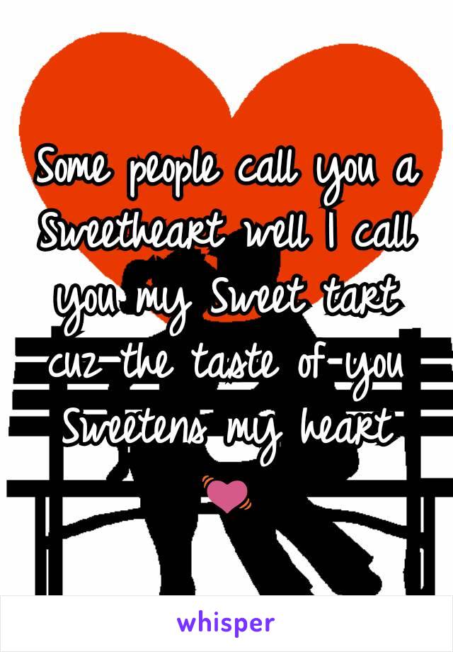 Some people call you a Sweetheart well I call you my Sweet tart cuz the taste of you Sweetens my heart 💓