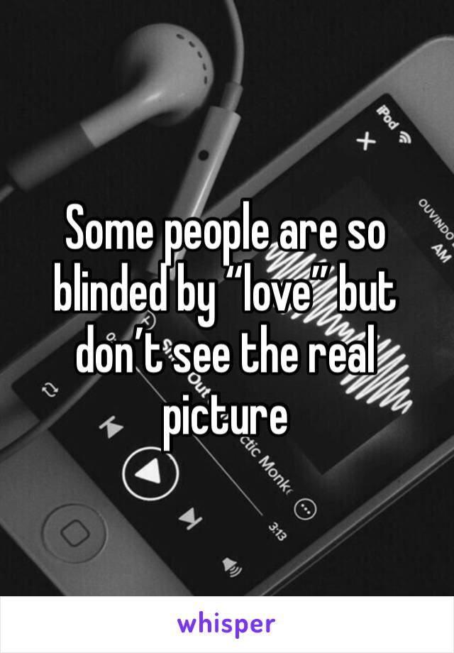 Some people are so blinded by “love” but don’t see the real picture