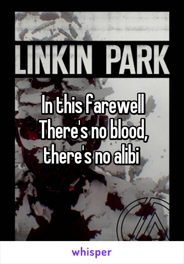 In this farewell
There's no blood, there's no alibi 