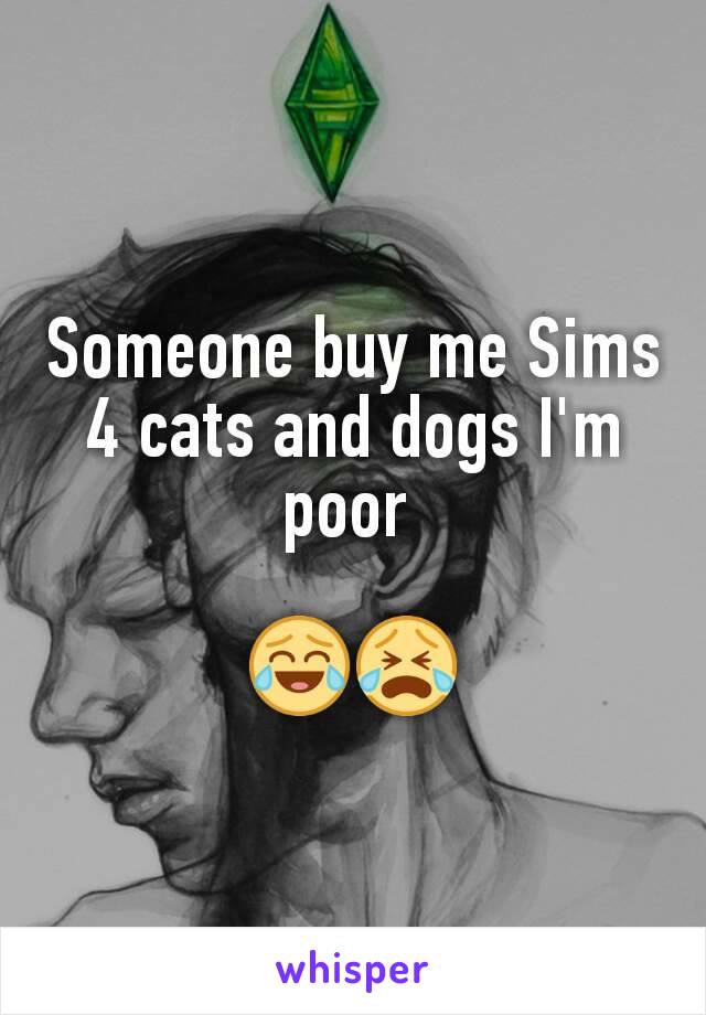 Someone buy me Sims 4 cats and dogs I'm poor 

😂😭
