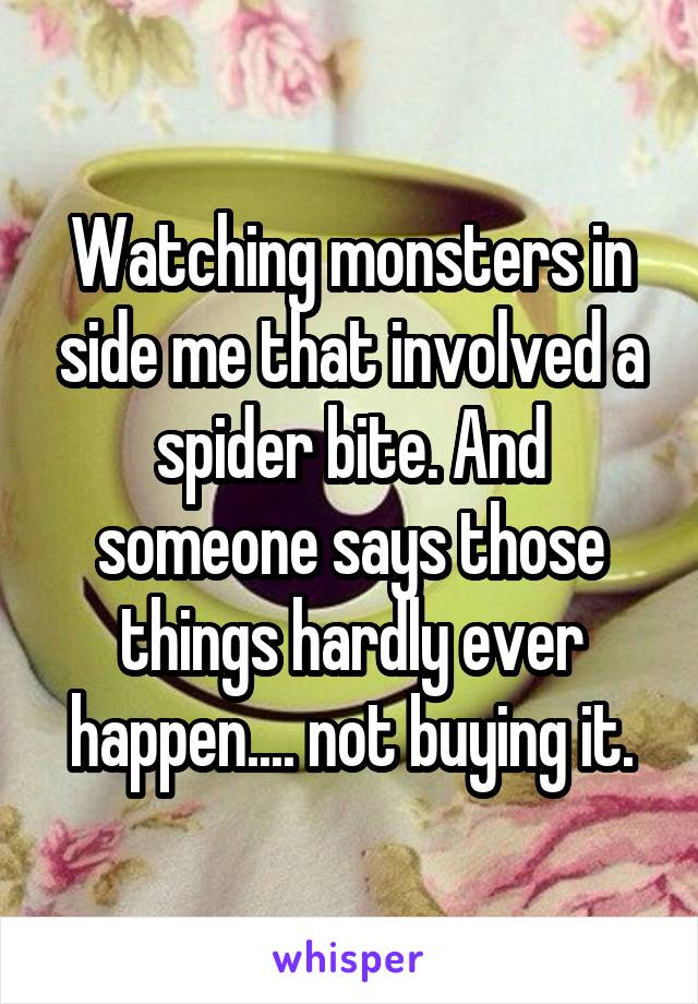 Watching monsters in side me that involved a spider bite. And someone says those things hardly ever happen.... not buying it.
