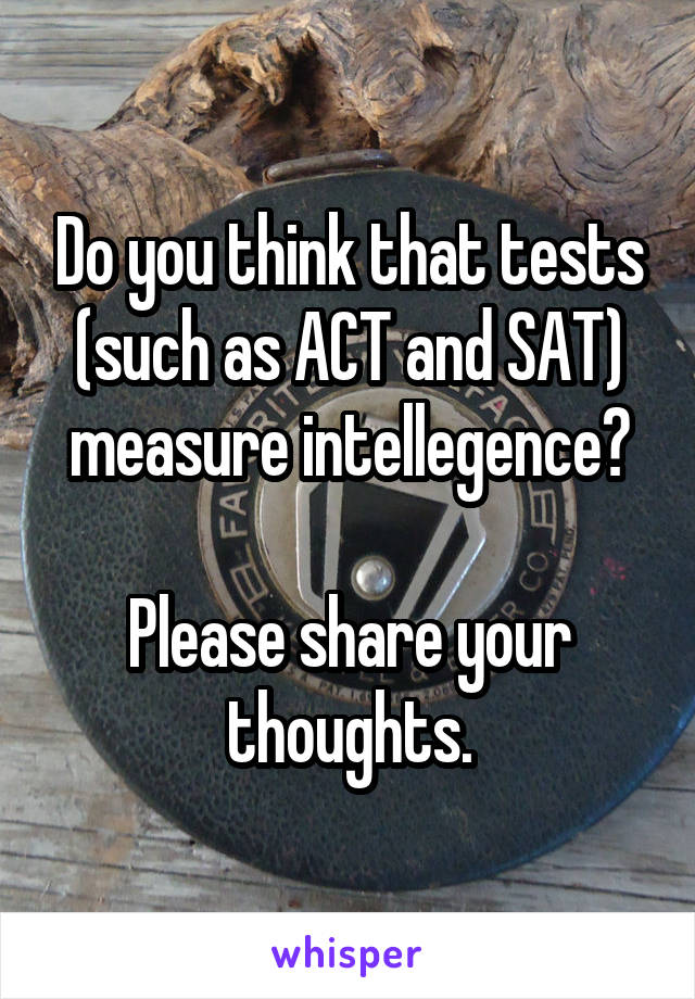 Do you think that tests (such as ACT and SAT) measure intellegence?

Please share your thoughts.