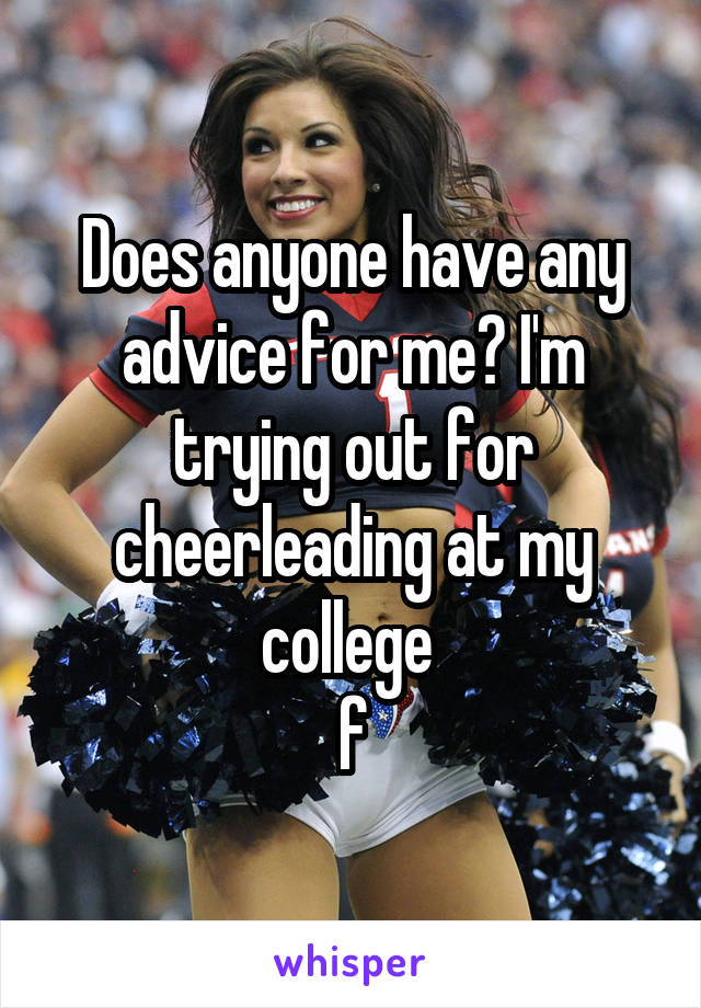 Does anyone have any advice for me? I'm trying out for cheerleading at my college 
f